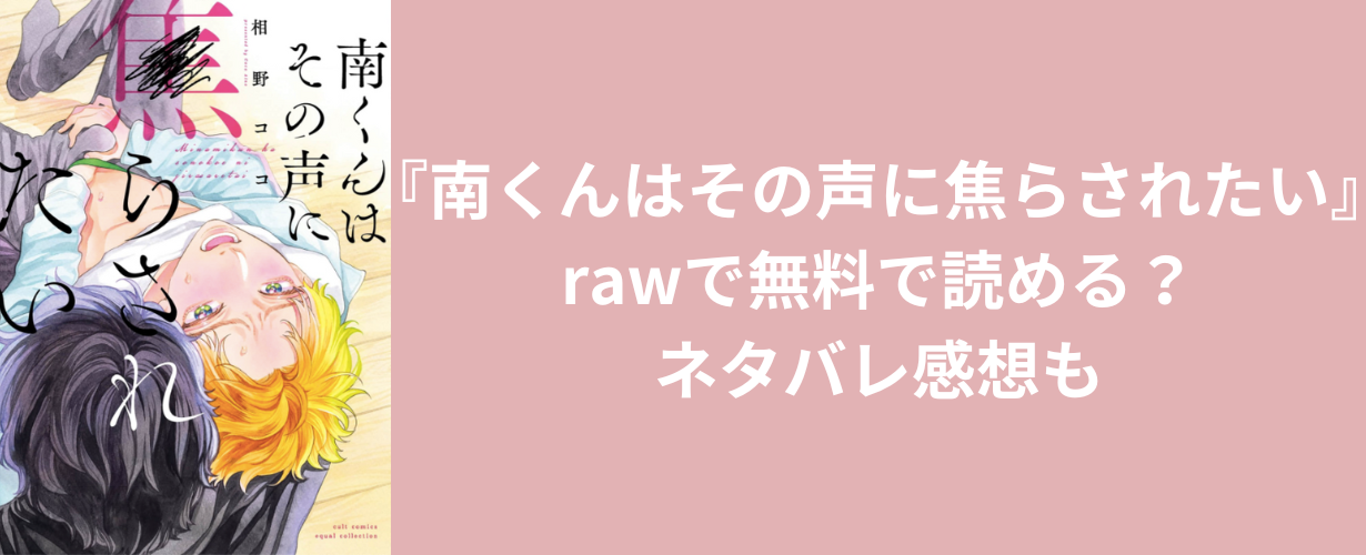 『南くんはその声に焦らされたい』rawで無料で読める？ネタバレ感想も